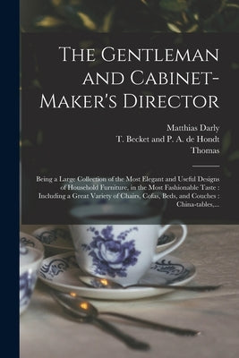 The Gentleman and Cabinet-maker's Director: Being a Large Collection of the Most Elegant and Useful Designs of Household Furniture, in the Most Fashio by Chippendale, Thomas 1718-1779