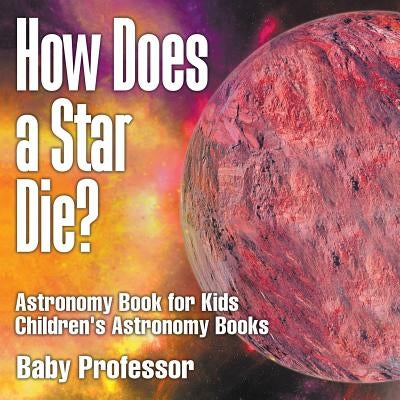 How Does a Star Die? Astronomy Book for Kids Children's Astronomy Books by Baby Professor