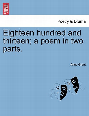 Eighteen Hundred and Thirteen; A Poem in Two Parts. by Grant, Anne