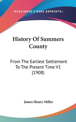 History Of Summers County: From The Earliest Settlement To The Present Time V1 (1908) by Miller, James Henry