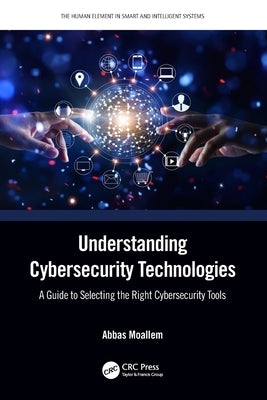 Understanding Cybersecurity Technologies: A Guide to Selecting the Right Cybersecurity Tools by Moallem, Abbas