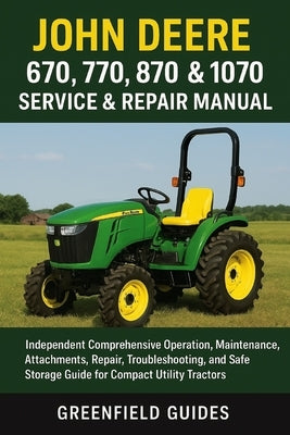 John Deere 670, 770, 870, 970 & 1070 Service & Repair Manual: Independent Comprehensive Operation, Maintenance, Attachments, Repair, Troubleshooting, by Guides, Greenfield