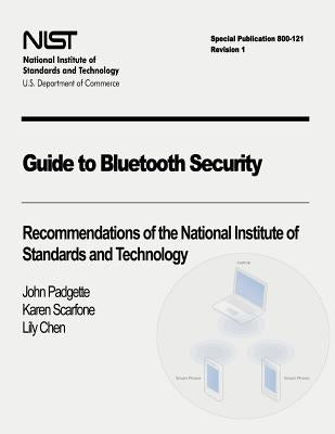 Guide to Bluetooth Security: Recommendations of the National Institute of Standards and Technology (Special Publication 800-121 Revision 1) by Scarfone, Karen