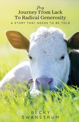 My Journey From Lack to Radical Generosity by Swanstrum, Becky
