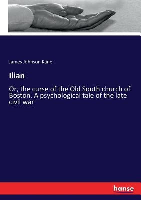 Ilian: Or, the curse of the Old South church of Boston. A psychological tale of the late civil war by Kane, James Johnson