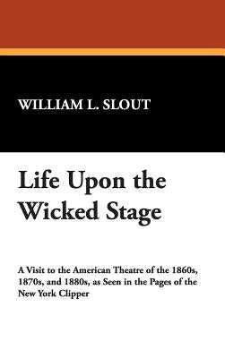 Life Upon the Wicked Stage by Slout, William L.