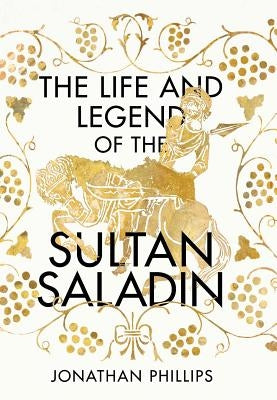 The Life and Legend of the Sultan Saladin by Phillips, Jonathan