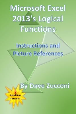 Microsoft Excel 2013's Logical Functions: Instructions and Picture References by Zucconi, Dave