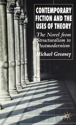 Contemporary Fiction and the Uses of Theory: The Novel from Structuralism to Postmodernism by Greaney, M.