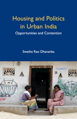 Housing and Politics in Urban India: Opportunities and Contention by Rao Dhananka, Swetha