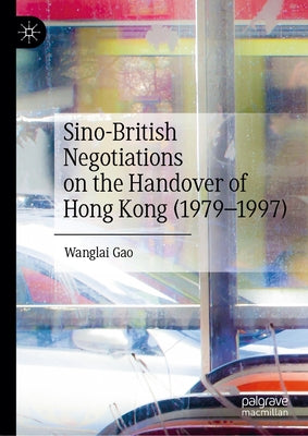 Sino-British Negotiations on the Handover of Hong Kong (1979-1997) by Gao, Wanglai