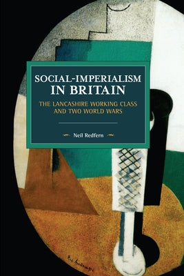 Social-Imperialism in Britain: The Lancashire Working Class and Two World Wars by Redfern, Neil