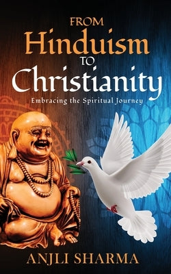 From Hinduism to Christianity: Embracing the Spiritual Journey by Sharma, Anjli