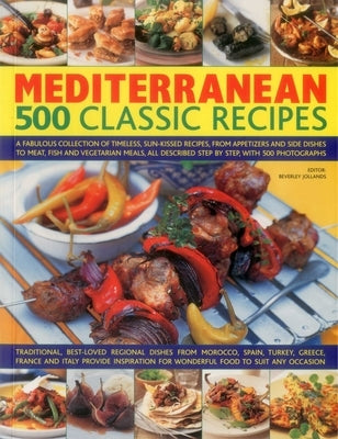 Mediterranean: 500 Classic Recipes: A Fabulous Collection of Timeless, Sun-Kissed Recipes, from Appetizers and Side Dishes to Meat, Fish and Vegetaria by Jollands, Beverley