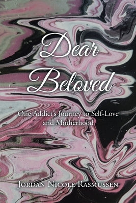 Dear Beloved: One Addict's Journey to Self-Love and Motherhood by Rasmussen, Jordan Nicole