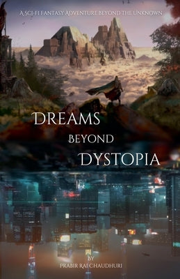 Dreams Beyond Dystopia: A Sci-Fi Fantasy Adventure Beyond the Unknown by Chaudhuri, Prabir Rai