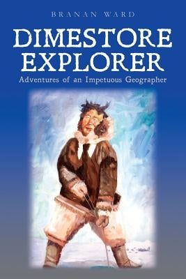 Dimestore Explorer: : Adventures of an Impetuous Geographer by Ward, Branan