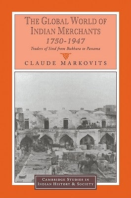The Global World of Indian Merchants, 1750 1947: Traders of Sind from Bukhara to Panama by Markovits, Claude