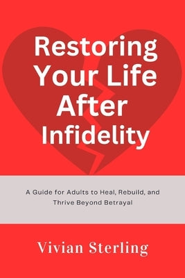 Restoring Your Life After Infidelity: A Guide for Adults to Heal, Rebuild, and Thrive Beyond Betrayal by Sterling, Vivian