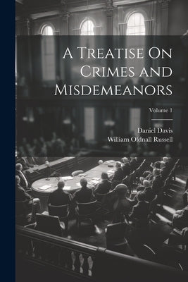 A Treatise On Crimes and Misdemeanors; Volume 1 by Russell, William Oldnall