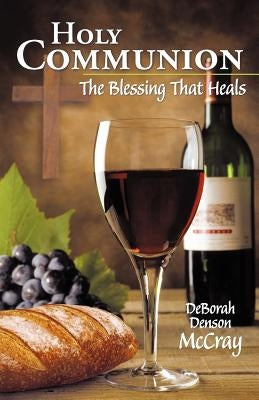 Holy Communion: The Blessing That Heals by McCray, Deborah Denson