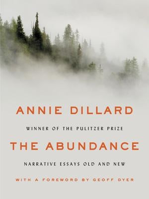 The Abundance: Narrative Essays Old and New by Dillard, Annie