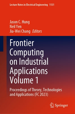 Frontier Computing on Industrial Applications Volume 1: Proceedings of Theory, Technologies and Applications (FC 2023) by Hung, Jason C.