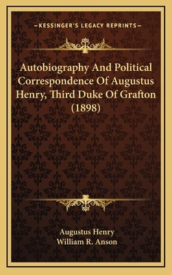 Autobiography and Political Correspondence of Augustus Henry, Third Duke of Grafton (1898) by Henry, Augustus