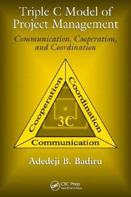 Triple C Model of Project Management: Communication, Cooperation, and Coordination by Badiru, Adedeji B.