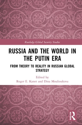 Russia and the World in the Putin Era: From Theory to Reality in Russian Global Strategy by Kanet, Roger E.
