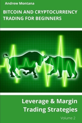 Bitcoin and Cryptocurrency Trading For Beginners: Leverage & Margin Trading Strategies by Montana, Andrew