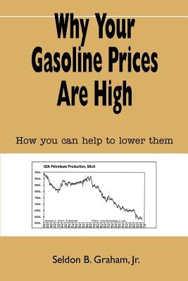 Why Your Gasoline Prices Are High: How you can help to lower them by Graham, Seldon B., Jr.