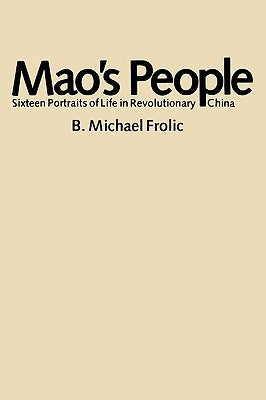 Mao's People: Sixteen Portraits of Life in Revolutionary China by Frolic, B. Michael