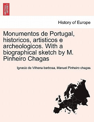 Monumentos de Portugal, historicos, artisticos e archeologicos. With a biographical sketch by M. Pinheiro Chagas by Vilhena Barbosa, Ignacio De