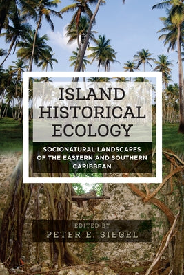 Island Historical Ecology: Socionatural Landscapes of the Eastern and Southern Caribbean by Siegel, Peter E.