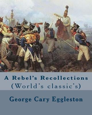 A Rebel's Recollections. By: George Cary Eggleston: (World's classic's) by Eggleston, George Cary
