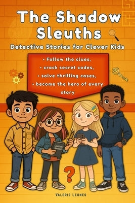 The Shadow Sleuths: Mystery Detective Stories for Clever Kids Ages 9-12: Follow the clues, crack secret codes, solve thrilling cases, and become the h by Leones, Valerie
