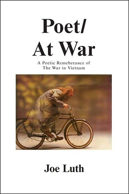 Poet/At War: A Poetic Remembrance of the War in Vietnam by Luth, Joe
