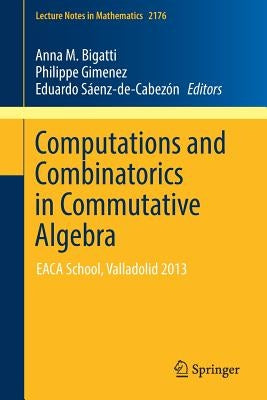 Computations and Combinatorics in Commutative Algebra: Eaca School, Valladolid 2013 by Bigatti, Anna M.