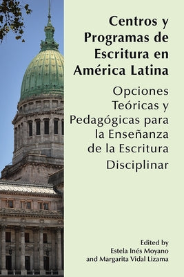 Centros Y Programas de Escritura En América Latina: Opciones Teóricas Y Pedagógicas Para La Enseñanza de la Escritura Disciplinar by Moyano, Estela Inés