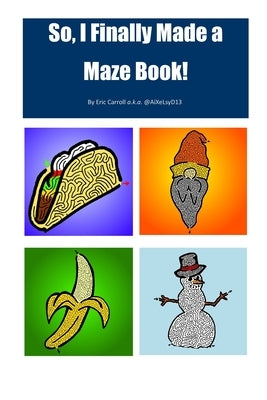 So I Finally Made a Maze Book: Easy Mazes by AiXeLsyD13 by Carroll, Eric William