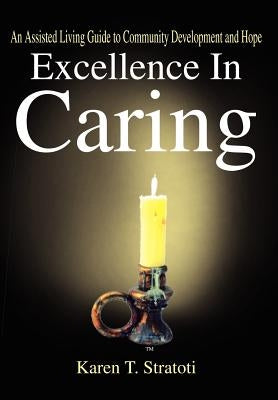 Excellence In Caring: An Assisted Living Guide to Community Development and Hope by Stratoti, Karen T.