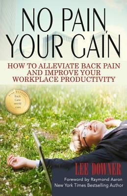 No Pain, Your Gain: How to Alleviate Back Pain and Improve Your Workplace Productivity by Aaron, Raymond