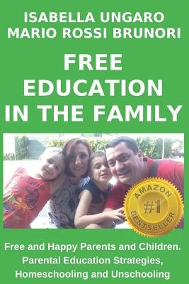 Free Education in the Family: Free and Happy Parents and Children. Parental Education Strategies, Homeschooling and Unschooling by Rossi Brunori, Mario