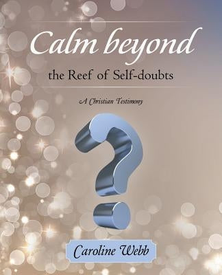 Calm beyond the Reef of Self-doubts: A Christian Testimony by Webb, Caroline