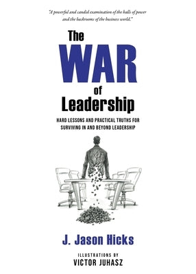 The War of Leadership: Hard Lessons and Practical Truths for Surviving in and Beyond Leadership by Hicks, J. Jason