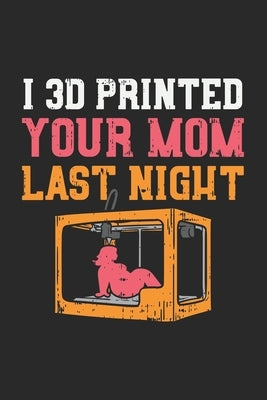 I 3D Printed Your Mom Last Night: 120 Pages I 6x9 I Karo by Notebooks, Funny