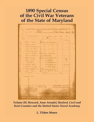 1890 Special Census of the Civil War Veterans of the State of Maryland: Volume III, Howard, Anne Arundel, Harford, Cecil and Kent Counties and the Uni by Moore, L. Tilden