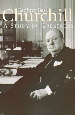 Churchill: A Study in Greatness: A Study in Greatness by Best, Geoffrey