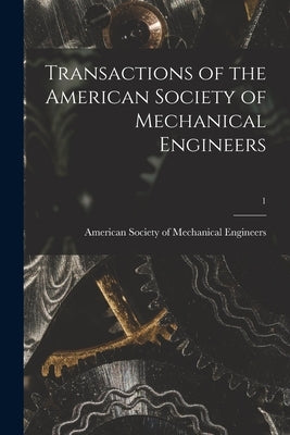 Transactions of the American Society of Mechanical Engineers; 1 by American Society of Mechanical Engine